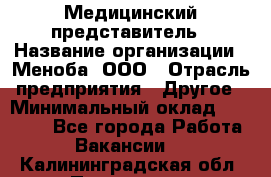 Медицинский представитель › Название организации ­ Меноба, ООО › Отрасль предприятия ­ Другое › Минимальный оклад ­ 25 000 - Все города Работа » Вакансии   . Калининградская обл.,Приморск г.